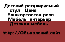 Детский регулируемый стул › Цена ­ 5 500 - Башкортостан респ. Мебель, интерьер » Детская мебель   